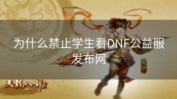 为什么禁止学生看DNF公益服发布网