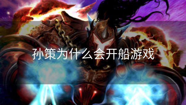 孙策为什么会开船游戏