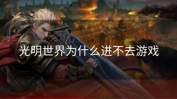 光明世界为什么进不去游戏