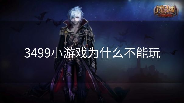 3499小游戏为什么不能玩