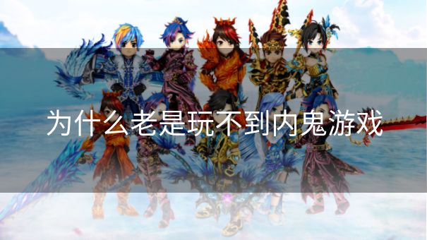为什么老是玩不到内鬼游戏