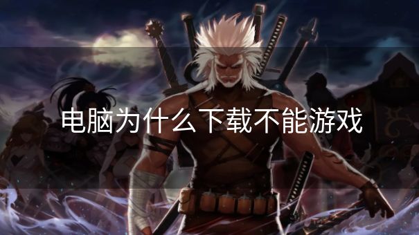 电脑为什么下载不能游戏 电脑为什么下载不能游戏
