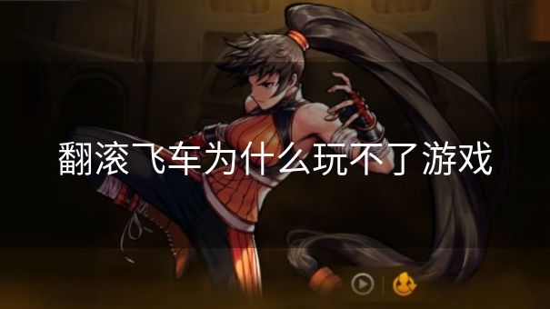 翻滚飞车为什么玩不了游戏