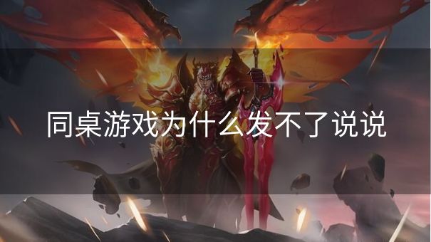 同桌游戏为什么发不了说说