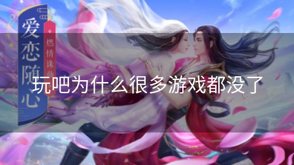 玩吧为什么很多游戏都没了 玩吧为什么很多游戏都没了