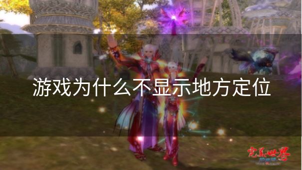游戏为什么不显示地方定位 游戏为什么不显示地方定位