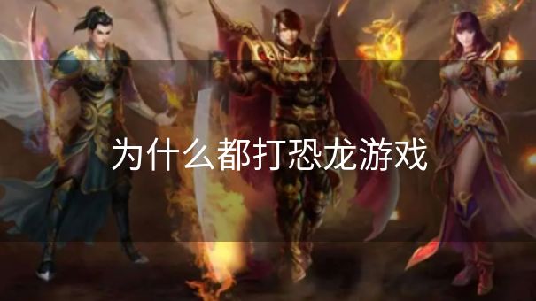 为什么都打恐龙游戏