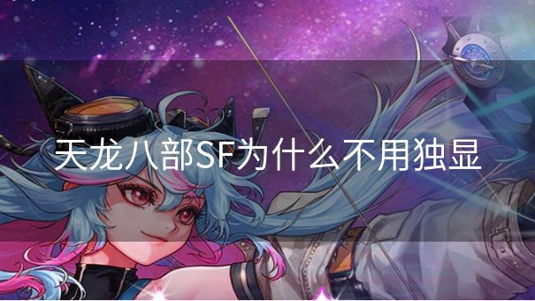 天龙八部SF为什么不用独显