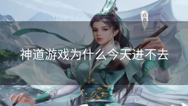 神道游戏为什么今天进不去