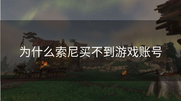 为什么索尼买不到游戏账号