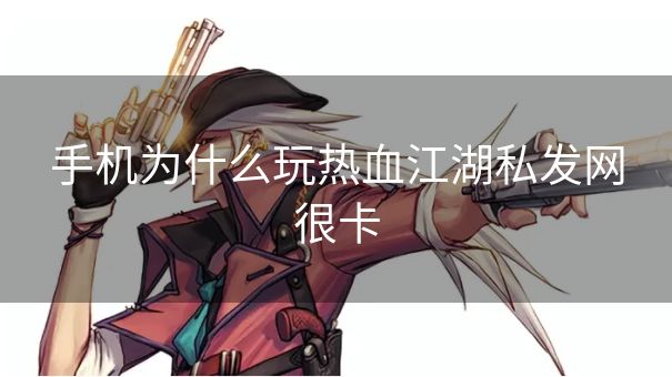 手机为什么玩热血江湖私发网很卡