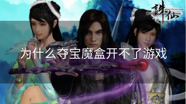 为什么夺宝魔盒开不了游戏