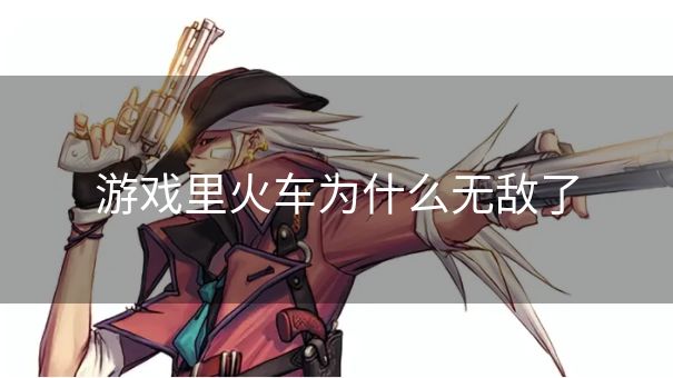 游戏里火车为什么无敌了