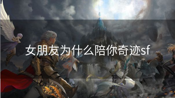 女朋友为什么陪你奇迹sf 女朋友为什么陪你奇迹sf