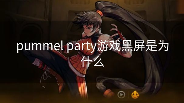 pummel party游戏黑屏是为什么